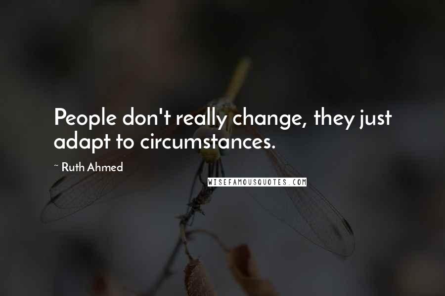 Ruth Ahmed Quotes: People don't really change, they just adapt to circumstances.