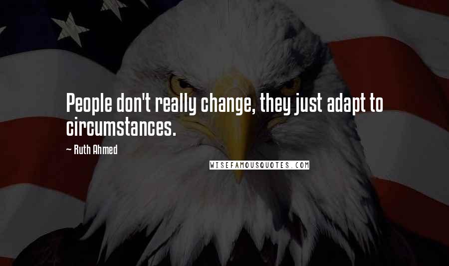 Ruth Ahmed Quotes: People don't really change, they just adapt to circumstances.