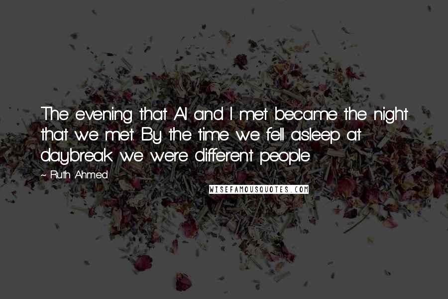 Ruth Ahmed Quotes: The evening that Al and I met became the night that we met. By the time we fell asleep at daybreak we were different people