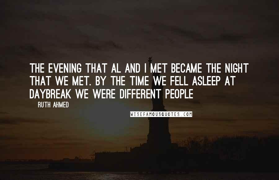 Ruth Ahmed Quotes: The evening that Al and I met became the night that we met. By the time we fell asleep at daybreak we were different people
