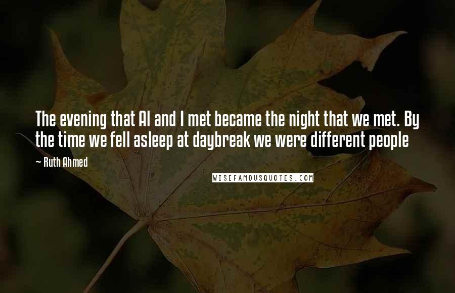 Ruth Ahmed Quotes: The evening that Al and I met became the night that we met. By the time we fell asleep at daybreak we were different people