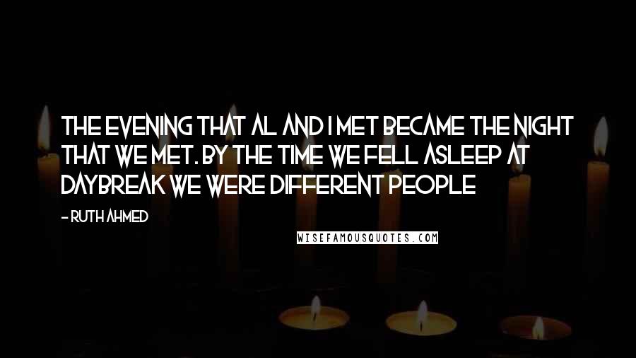 Ruth Ahmed Quotes: The evening that Al and I met became the night that we met. By the time we fell asleep at daybreak we were different people