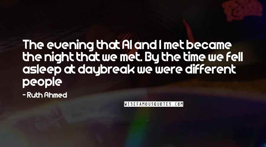 Ruth Ahmed Quotes: The evening that Al and I met became the night that we met. By the time we fell asleep at daybreak we were different people