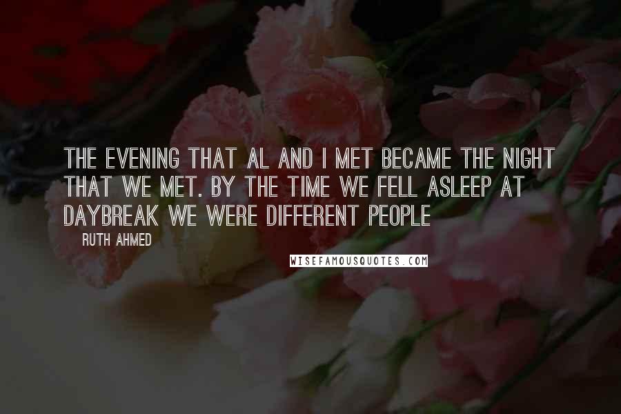 Ruth Ahmed Quotes: The evening that Al and I met became the night that we met. By the time we fell asleep at daybreak we were different people