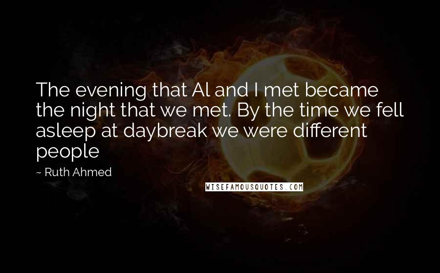 Ruth Ahmed Quotes: The evening that Al and I met became the night that we met. By the time we fell asleep at daybreak we were different people