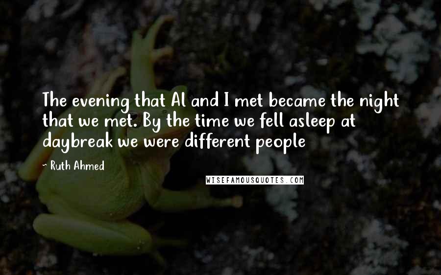 Ruth Ahmed Quotes: The evening that Al and I met became the night that we met. By the time we fell asleep at daybreak we were different people