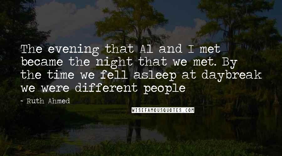 Ruth Ahmed Quotes: The evening that Al and I met became the night that we met. By the time we fell asleep at daybreak we were different people