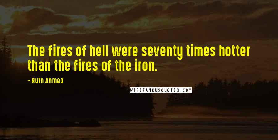 Ruth Ahmed Quotes: The fires of hell were seventy times hotter than the fires of the iron.