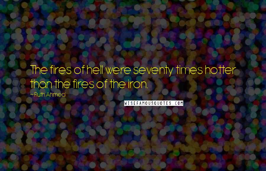 Ruth Ahmed Quotes: The fires of hell were seventy times hotter than the fires of the iron.