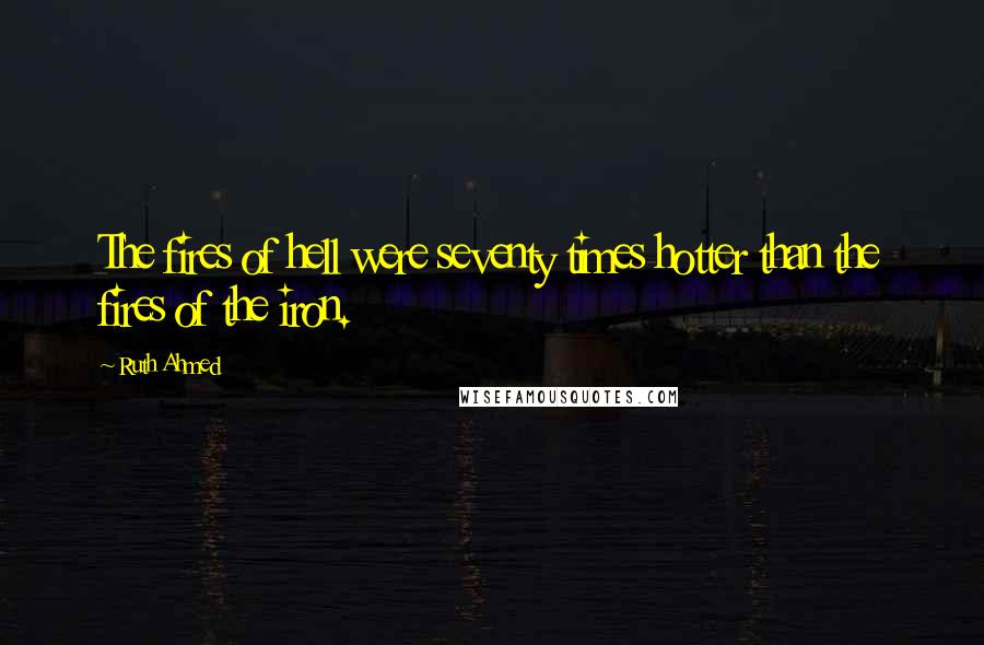 Ruth Ahmed Quotes: The fires of hell were seventy times hotter than the fires of the iron.