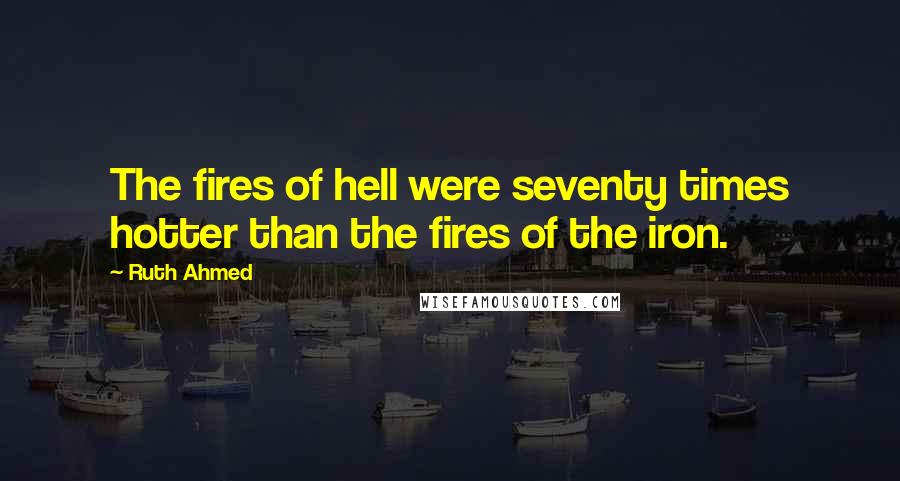 Ruth Ahmed Quotes: The fires of hell were seventy times hotter than the fires of the iron.