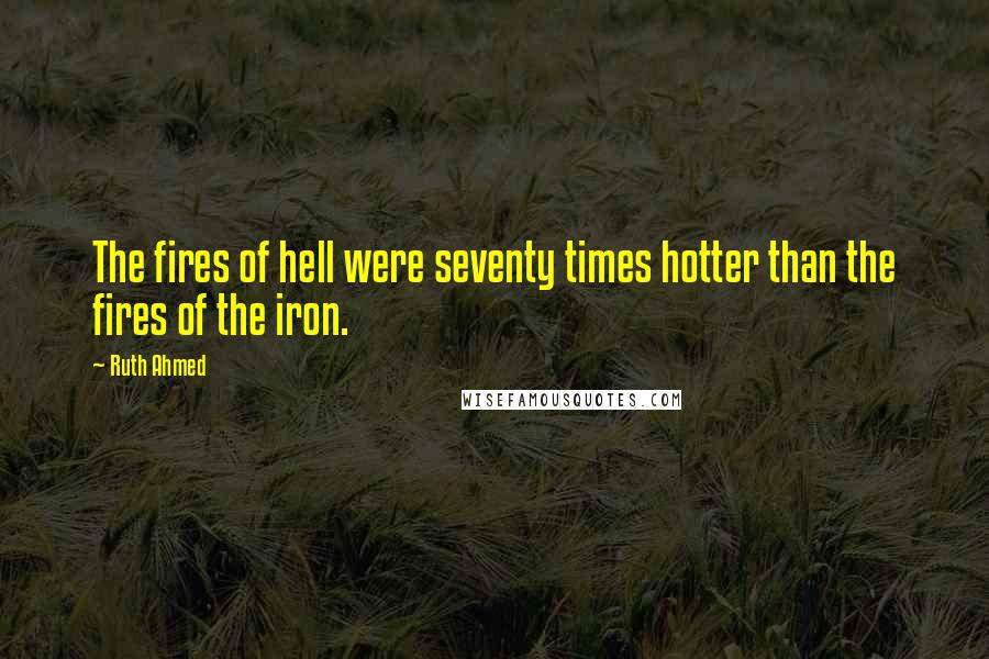 Ruth Ahmed Quotes: The fires of hell were seventy times hotter than the fires of the iron.