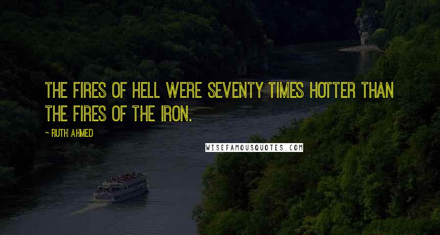 Ruth Ahmed Quotes: The fires of hell were seventy times hotter than the fires of the iron.