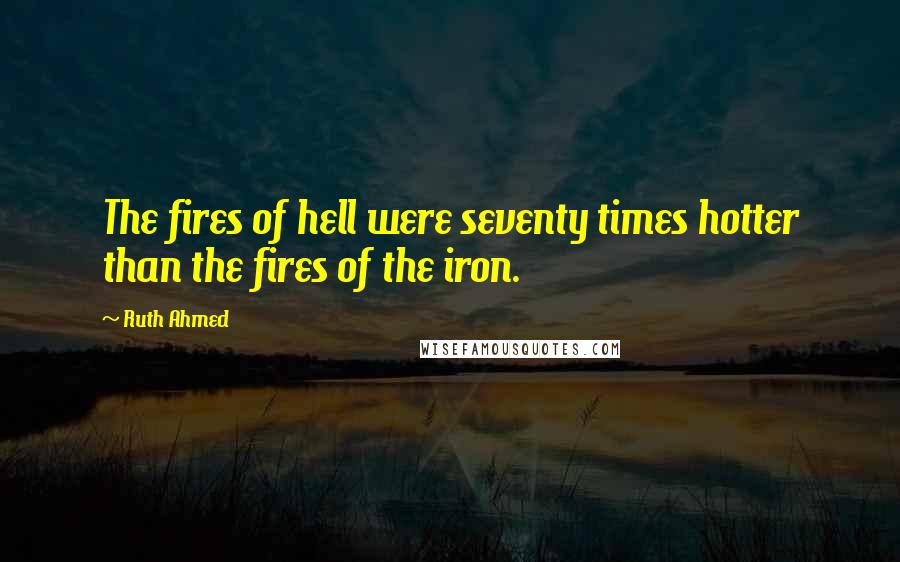 Ruth Ahmed Quotes: The fires of hell were seventy times hotter than the fires of the iron.