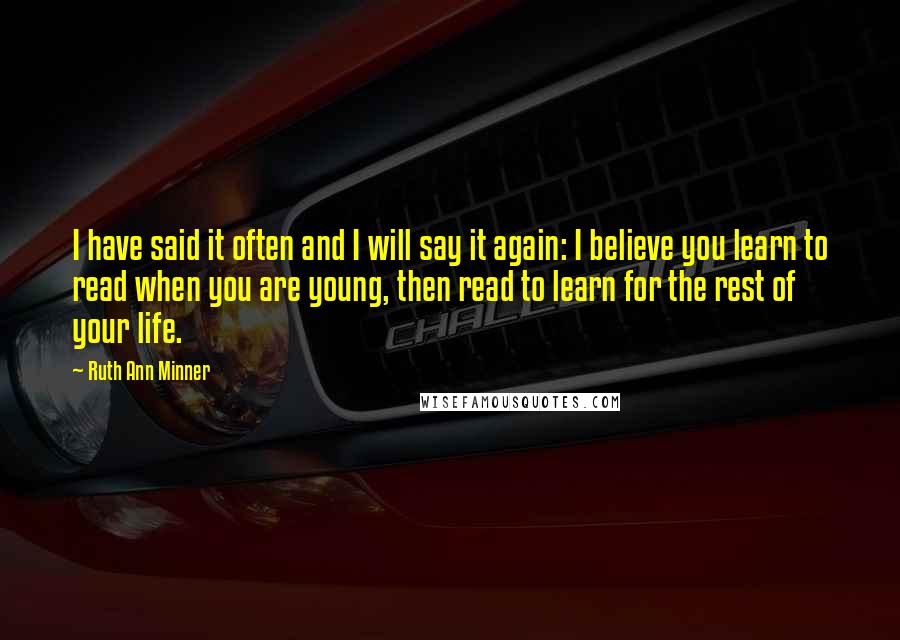 Ruth Ann Minner Quotes: I have said it often and I will say it again: I believe you learn to read when you are young, then read to learn for the rest of your life.