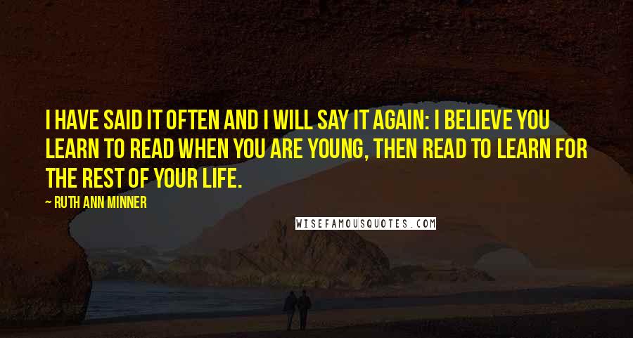 Ruth Ann Minner Quotes: I have said it often and I will say it again: I believe you learn to read when you are young, then read to learn for the rest of your life.