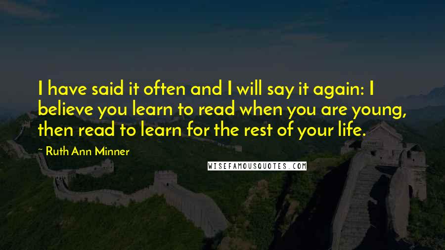 Ruth Ann Minner Quotes: I have said it often and I will say it again: I believe you learn to read when you are young, then read to learn for the rest of your life.