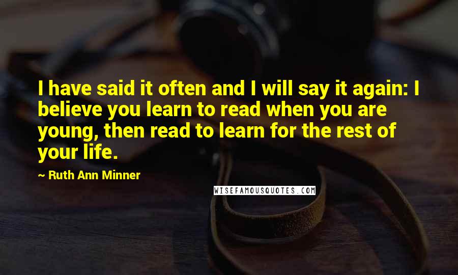 Ruth Ann Minner Quotes: I have said it often and I will say it again: I believe you learn to read when you are young, then read to learn for the rest of your life.