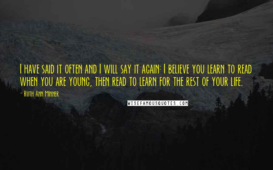 Ruth Ann Minner Quotes: I have said it often and I will say it again: I believe you learn to read when you are young, then read to learn for the rest of your life.