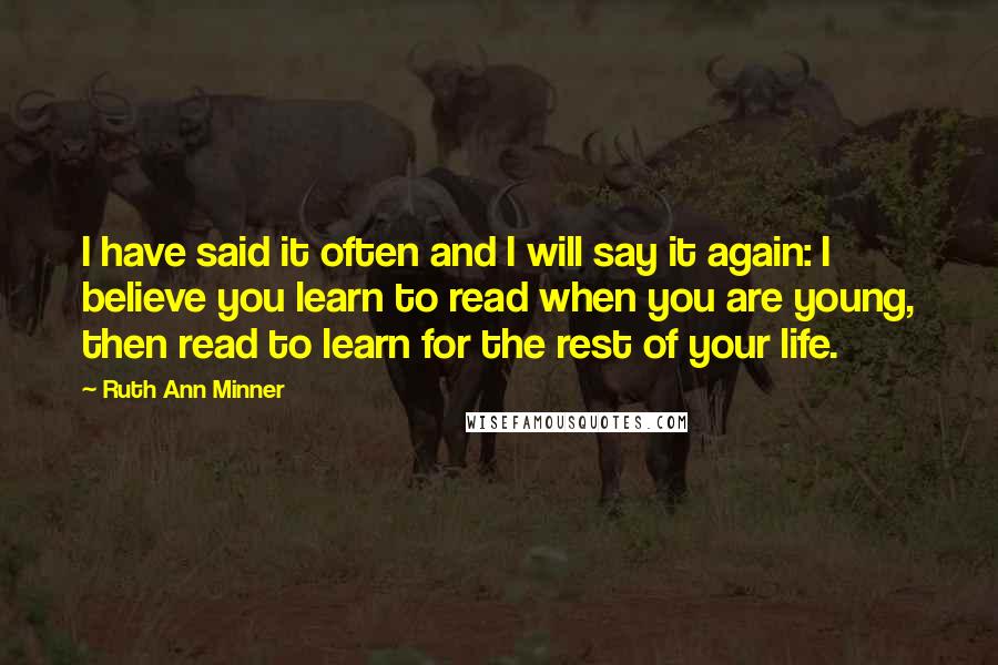 Ruth Ann Minner Quotes: I have said it often and I will say it again: I believe you learn to read when you are young, then read to learn for the rest of your life.