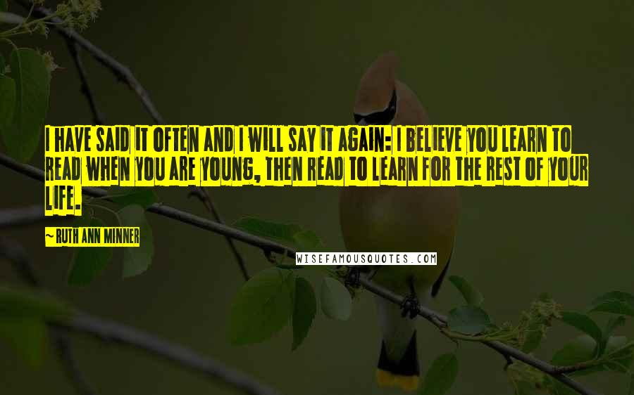 Ruth Ann Minner Quotes: I have said it often and I will say it again: I believe you learn to read when you are young, then read to learn for the rest of your life.