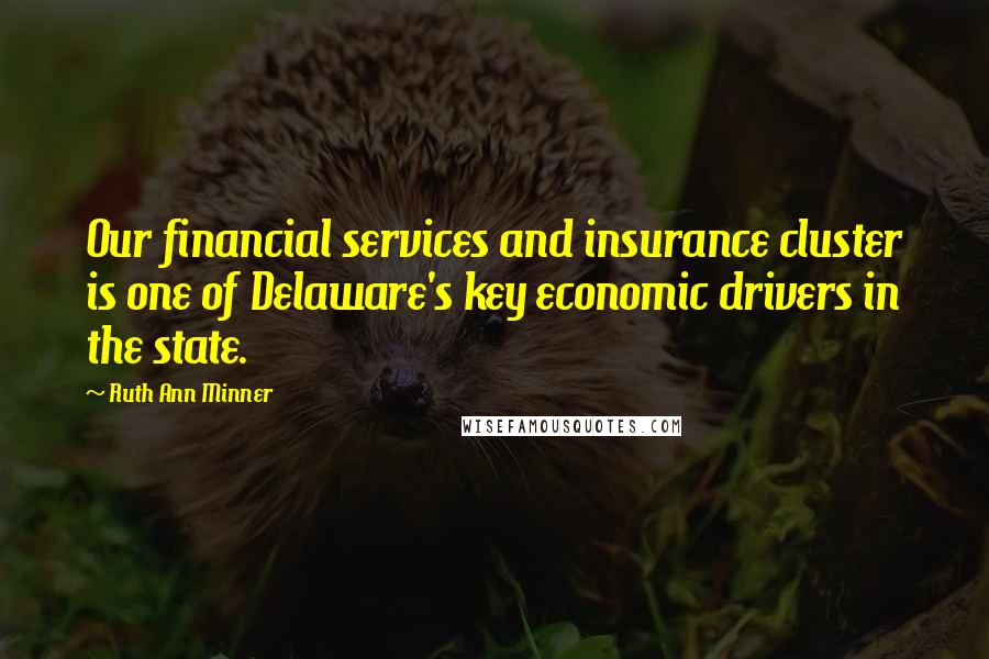 Ruth Ann Minner Quotes: Our financial services and insurance cluster is one of Delaware's key economic drivers in the state.