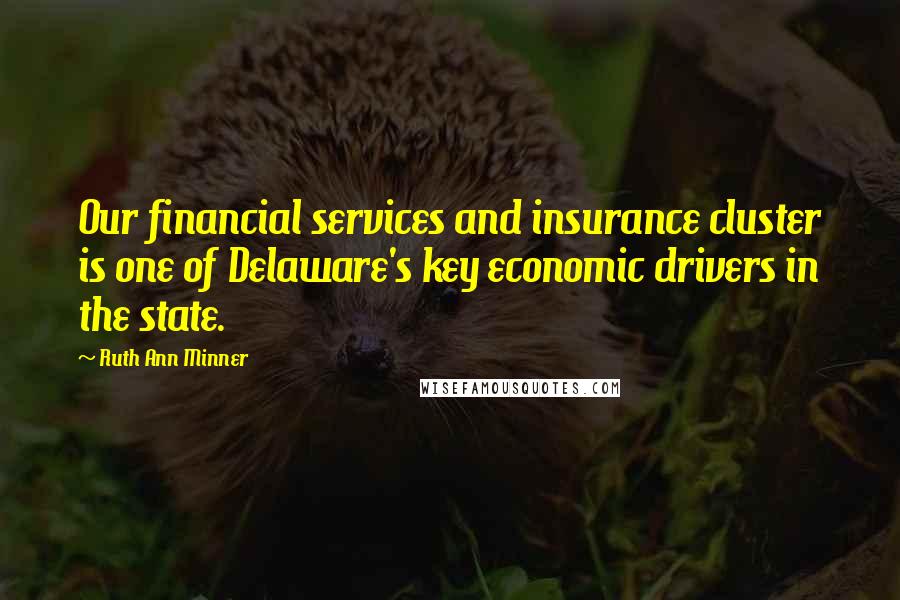 Ruth Ann Minner Quotes: Our financial services and insurance cluster is one of Delaware's key economic drivers in the state.