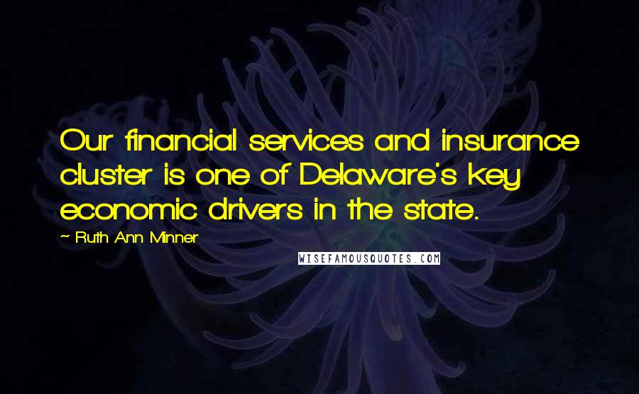 Ruth Ann Minner Quotes: Our financial services and insurance cluster is one of Delaware's key economic drivers in the state.