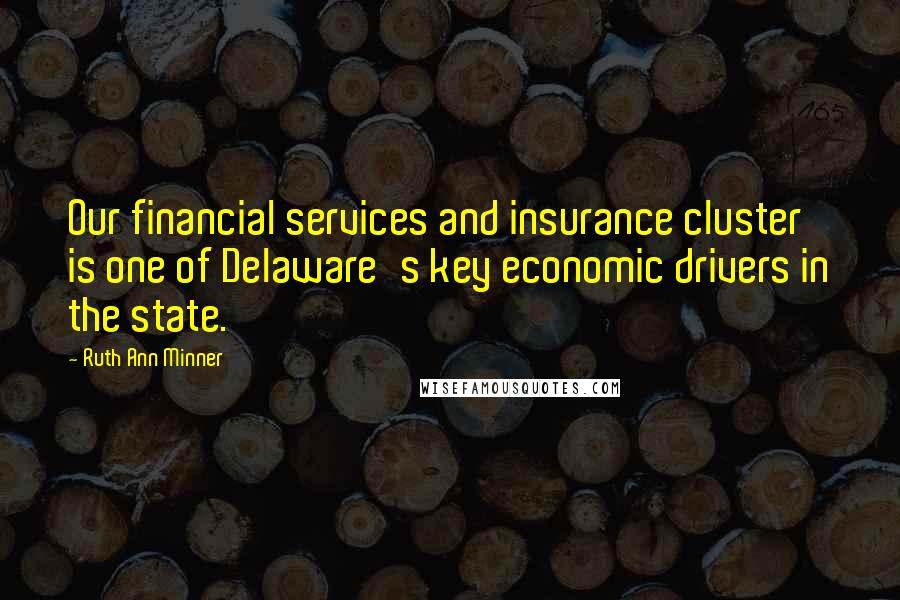 Ruth Ann Minner Quotes: Our financial services and insurance cluster is one of Delaware's key economic drivers in the state.