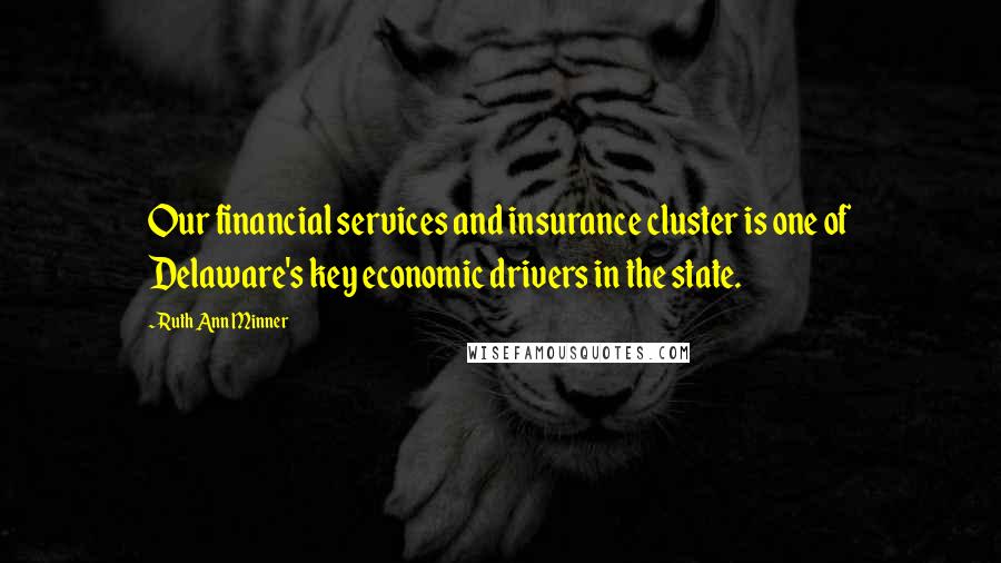 Ruth Ann Minner Quotes: Our financial services and insurance cluster is one of Delaware's key economic drivers in the state.