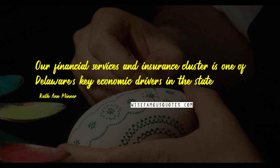 Ruth Ann Minner Quotes: Our financial services and insurance cluster is one of Delaware's key economic drivers in the state.