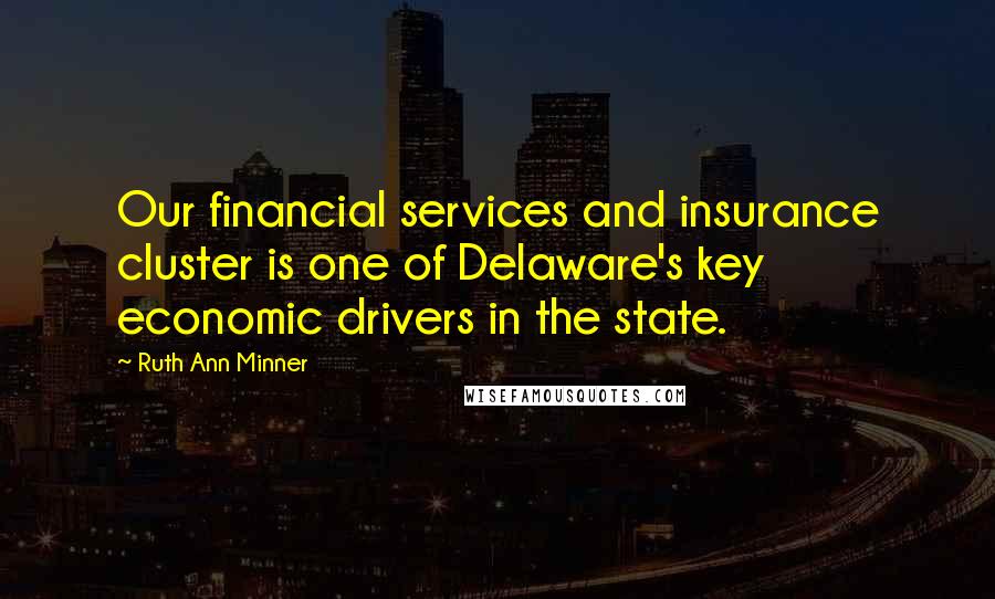 Ruth Ann Minner Quotes: Our financial services and insurance cluster is one of Delaware's key economic drivers in the state.