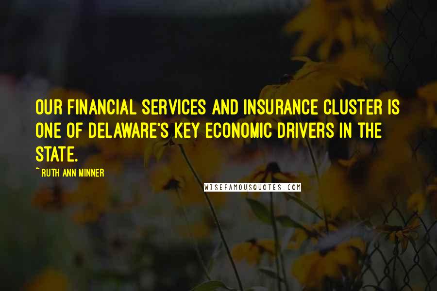 Ruth Ann Minner Quotes: Our financial services and insurance cluster is one of Delaware's key economic drivers in the state.