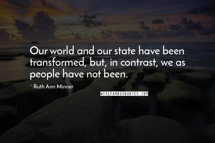 Ruth Ann Minner Quotes: Our world and our state have been transformed, but, in contrast, we as people have not been.