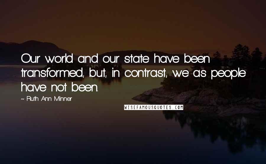 Ruth Ann Minner Quotes: Our world and our state have been transformed, but, in contrast, we as people have not been.