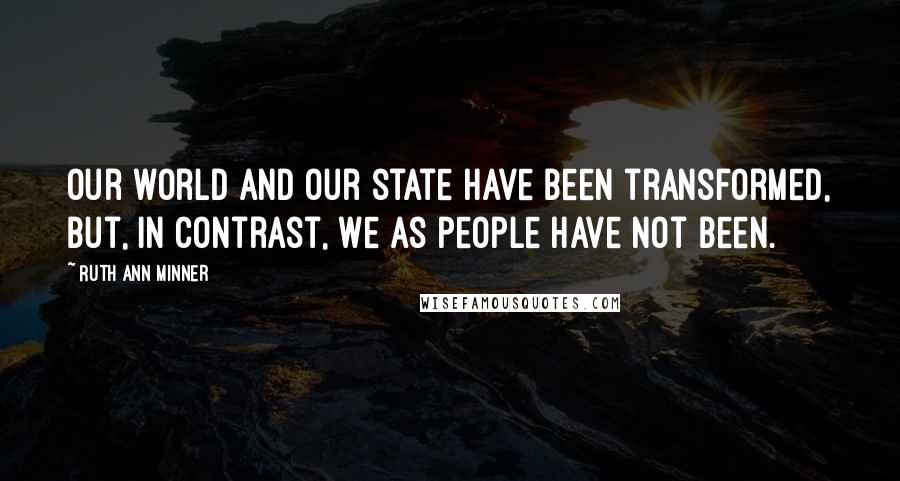 Ruth Ann Minner Quotes: Our world and our state have been transformed, but, in contrast, we as people have not been.