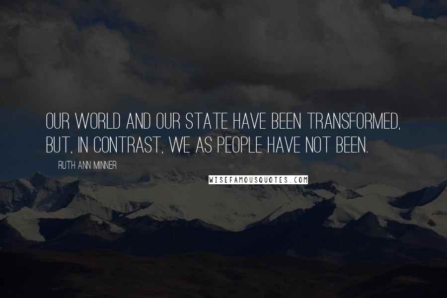 Ruth Ann Minner Quotes: Our world and our state have been transformed, but, in contrast, we as people have not been.