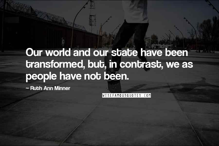 Ruth Ann Minner Quotes: Our world and our state have been transformed, but, in contrast, we as people have not been.