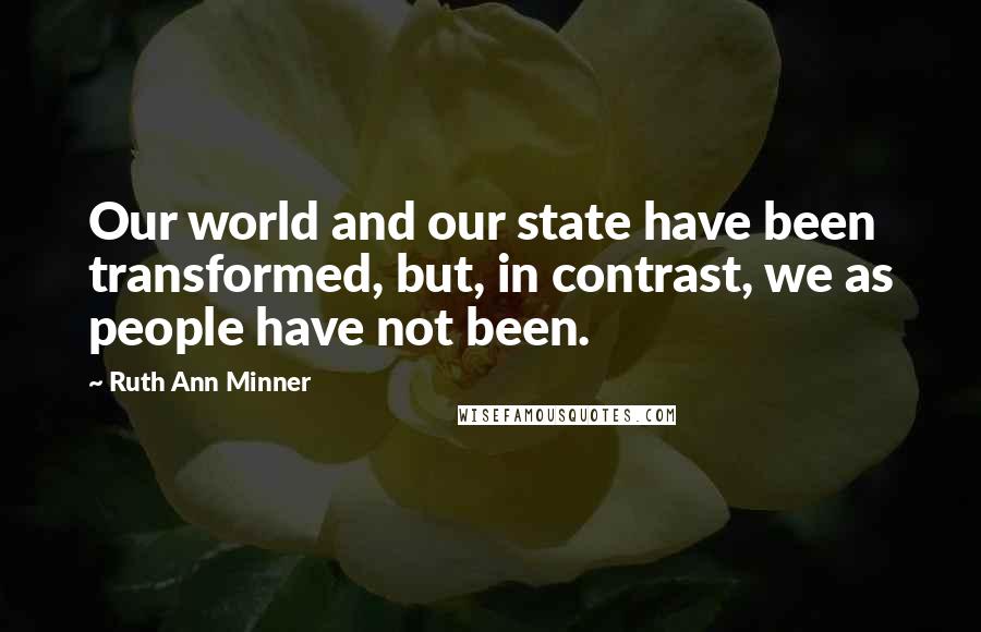 Ruth Ann Minner Quotes: Our world and our state have been transformed, but, in contrast, we as people have not been.