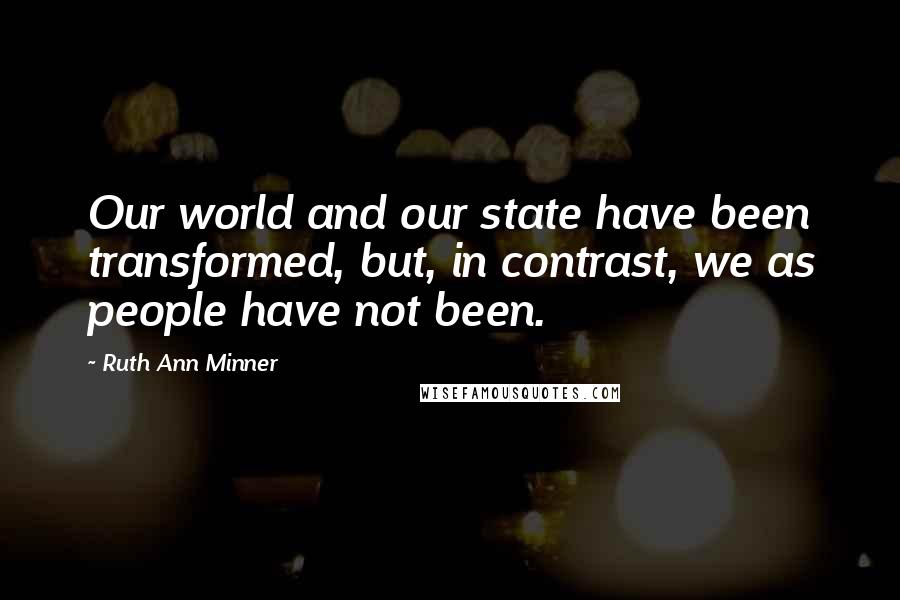 Ruth Ann Minner Quotes: Our world and our state have been transformed, but, in contrast, we as people have not been.