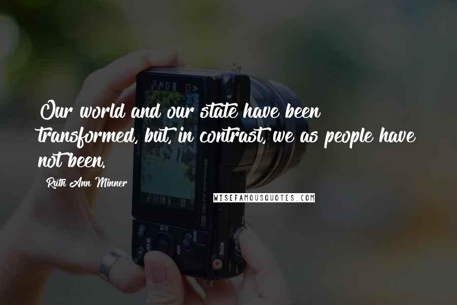 Ruth Ann Minner Quotes: Our world and our state have been transformed, but, in contrast, we as people have not been.