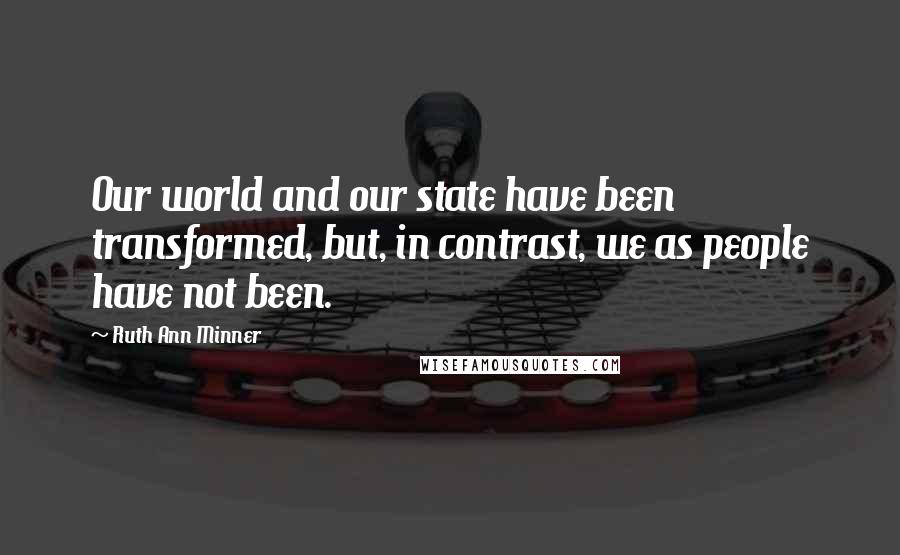 Ruth Ann Minner Quotes: Our world and our state have been transformed, but, in contrast, we as people have not been.