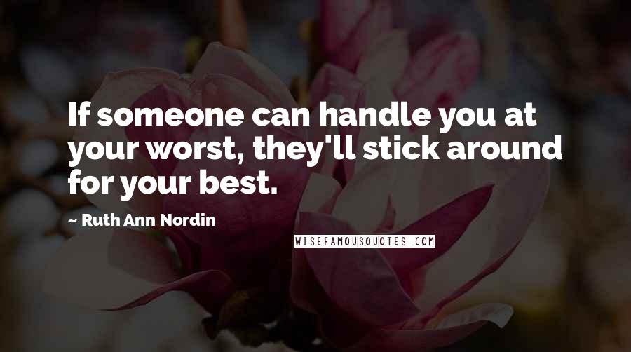 Ruth Ann Nordin Quotes: If someone can handle you at your worst, they'll stick around for your best.