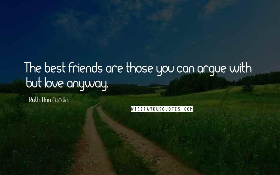 Ruth Ann Nordin Quotes: The best friends are those you can argue with but love anyway.