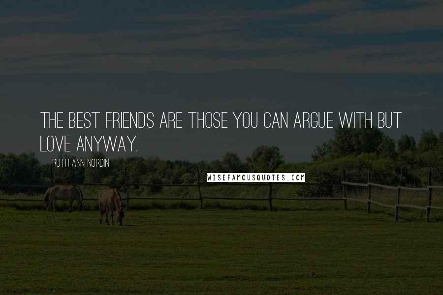 Ruth Ann Nordin Quotes: The best friends are those you can argue with but love anyway.