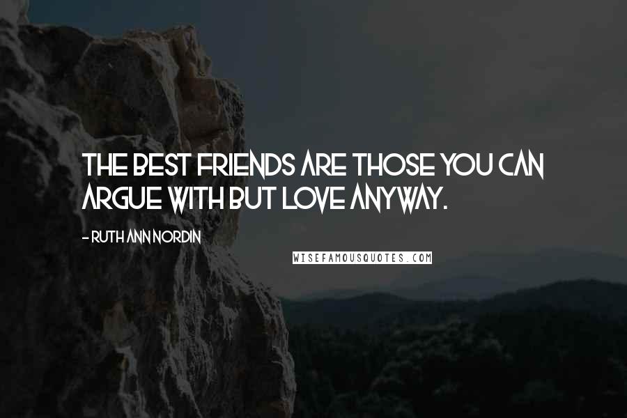 Ruth Ann Nordin Quotes: The best friends are those you can argue with but love anyway.