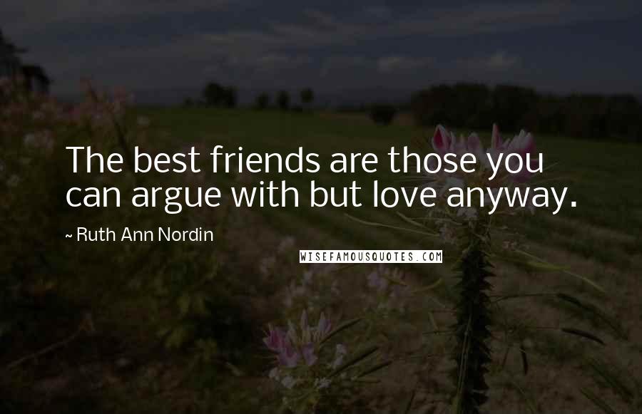 Ruth Ann Nordin Quotes: The best friends are those you can argue with but love anyway.