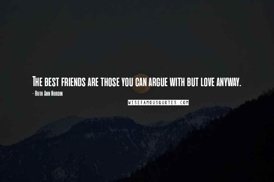 Ruth Ann Nordin Quotes: The best friends are those you can argue with but love anyway.