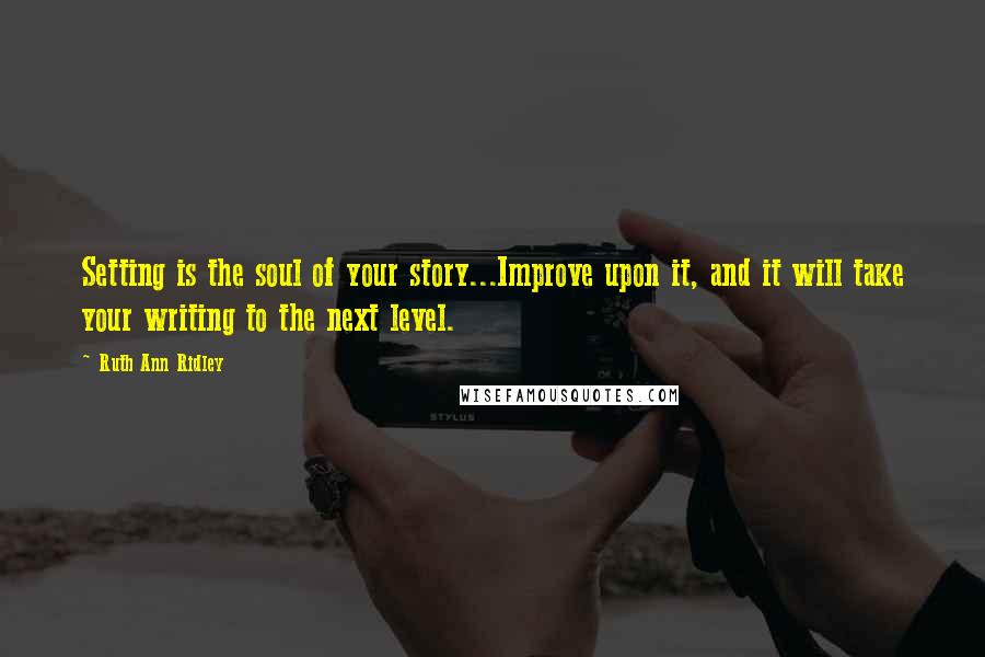 Ruth Ann Ridley Quotes: Setting is the soul of your story...Improve upon it, and it will take your writing to the next level.