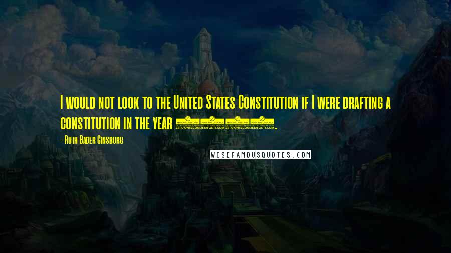 Ruth Bader Ginsburg Quotes: I would not look to the United States Constitution if I were drafting a constitution in the year 2012.